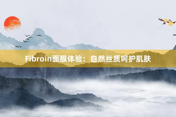 Fibroin面膜体验：自然丝质呵护肌肤