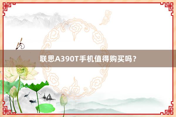 联思A390T手机值得购买吗？