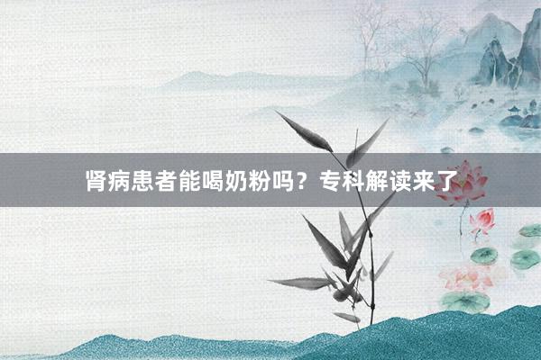 肾病患者能喝奶粉吗？专科解读来了