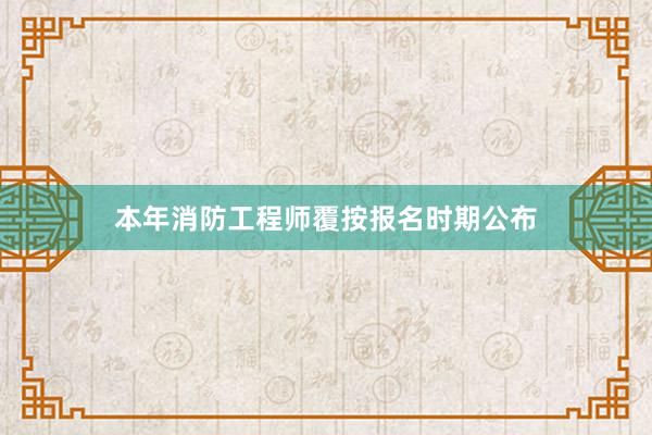 本年消防工程师覆按报名时期公布