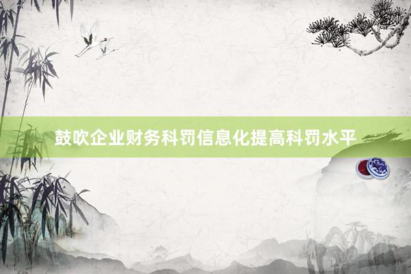 鼓吹企业财务科罚信息化提高科罚水平