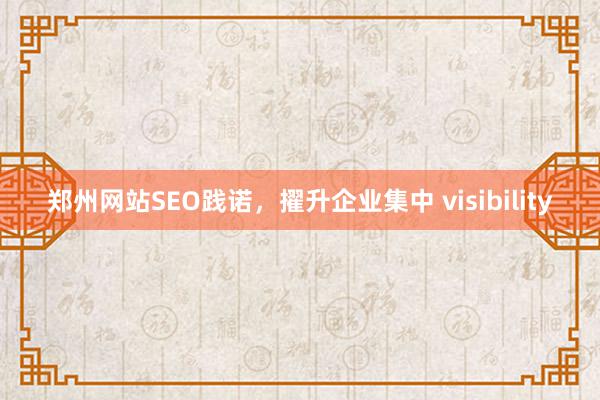 郑州网站SEO践诺，擢升企业集中 visibility