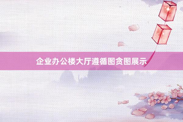 企业办公楼大厅遵循图贪图展示