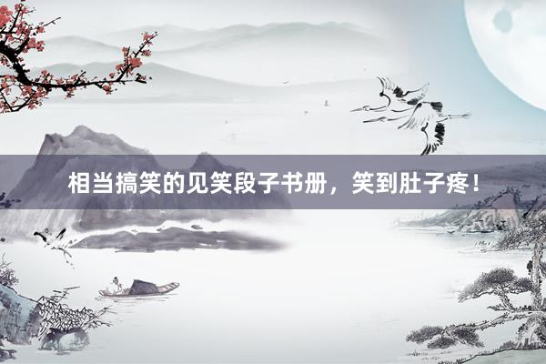 相当搞笑的见笑段子书册，笑到肚子疼！