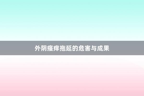 外阴瘙痒拖延的危害与成果
